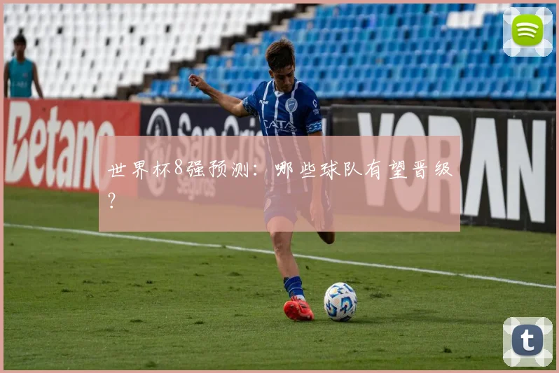 世界杯8强预测：哪些球队有望晋级？