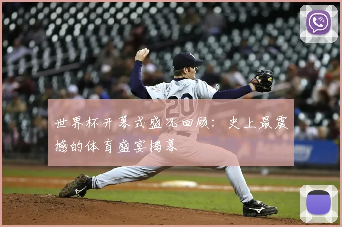 世界杯开幕式盛况回顾：史上最震撼的体育盛宴揭幕