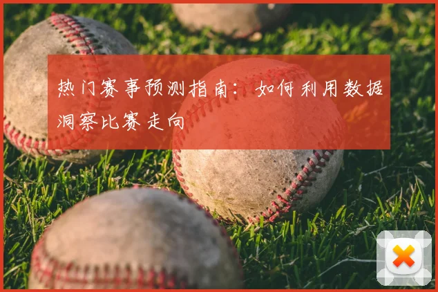 热门赛事预测指南：如何利用数据洞察比赛走向