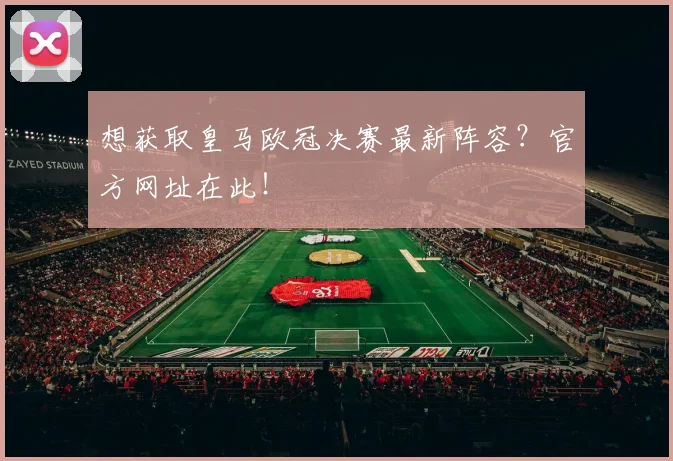 想获取皇马欧冠决赛最新阵容？官方网址在此！