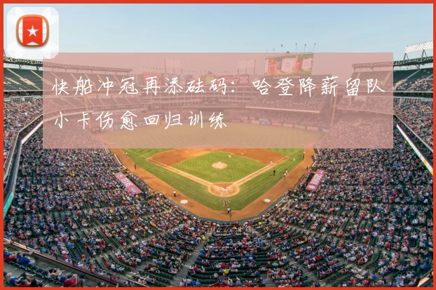 快船冲冠再添砝码：哈登降薪留队小卡伤愈回归训练
