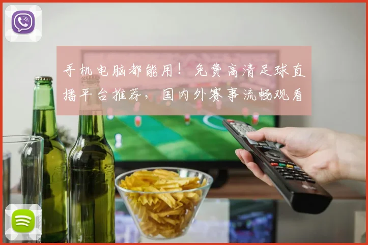 手机电脑都能用！免费高清足球直播平台推荐，国内外赛事流畅观看