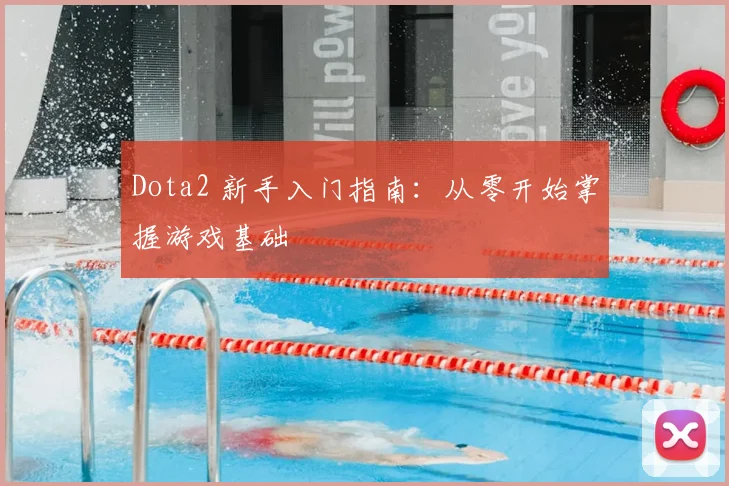 Dota2 新手入门指南:从零开始掌握游戏基础
