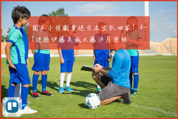 国乒小将蒯曼送日本女队回家！4-1连胜伊藤美诚大藤沙月晋级