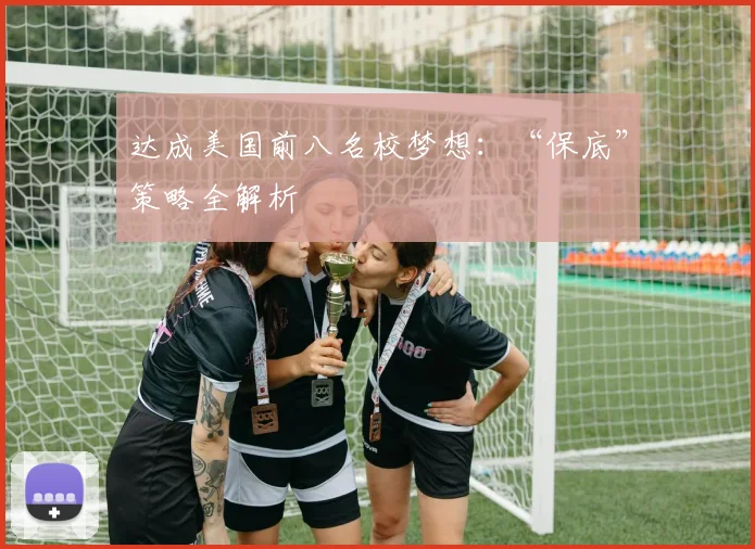 达成美国前八名校梦想：“保底”策略全解析