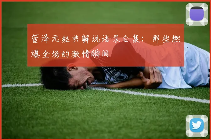 管泽元经典解说语录合集：那些燃爆全场的激情瞬间