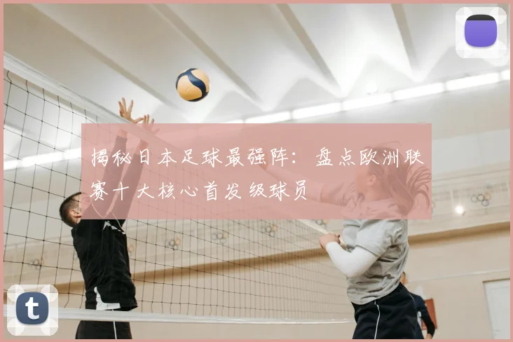 揭秘日本足球最强阵：盘点欧洲联赛十大核心首发级球员