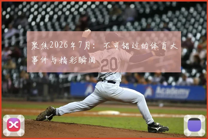 聚焦2026年7月:不可错过的体育大事件与精彩瞬间