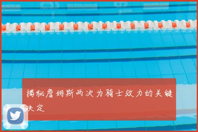 揭秘詹姆斯两次为骑士效力的关键决定