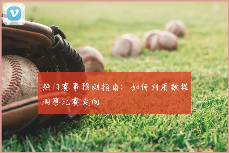 热门赛事预测指南：如何利用数据洞察比赛走向