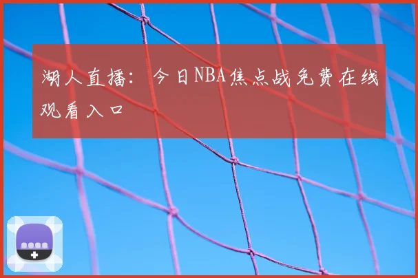湖人直播：今日NBA焦点战免费在线观看入口
