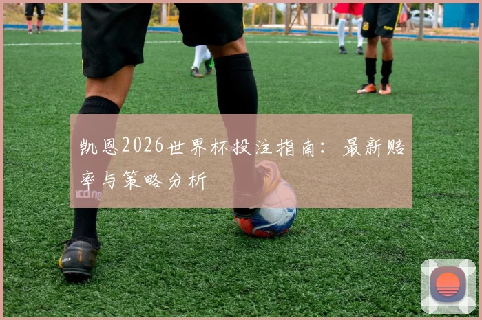 凯恩2026世界杯投注指南：最新赔率与策略分析