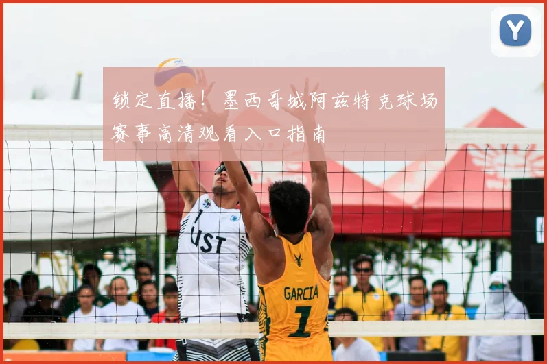 锁定直播！墨西哥城阿兹特克球场赛事高清观看入口指南